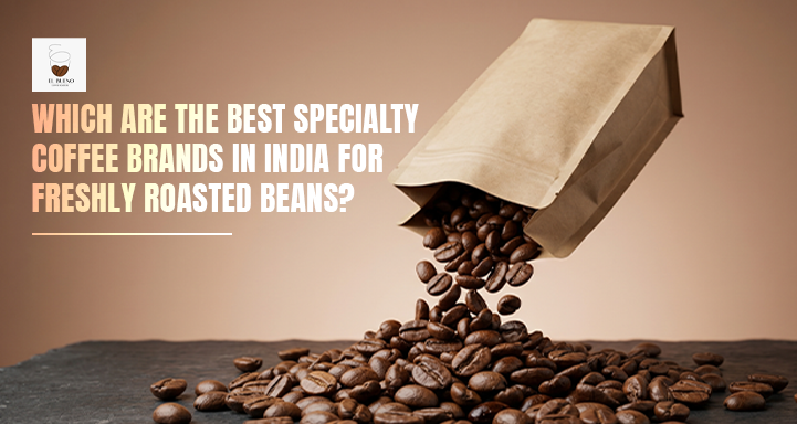 Which Are the Best Specialty Coffee Brands in India for Freshly Roasted Beans?